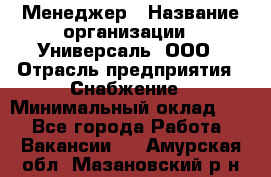 Менеджер › Название организации ­ Универсаль, ООО › Отрасль предприятия ­ Снабжение › Минимальный оклад ­ 1 - Все города Работа » Вакансии   . Амурская обл.,Мазановский р-н